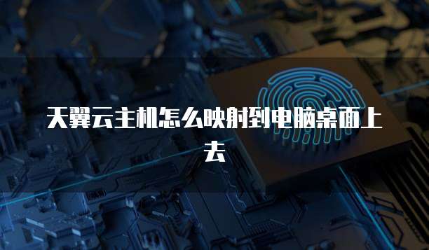 天翼云主机怎么映射到电脑桌面上去