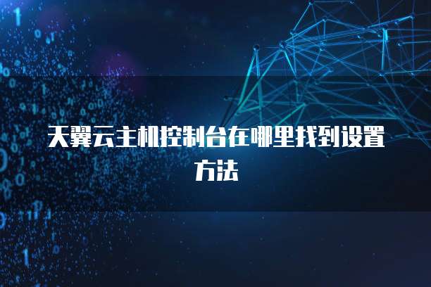 天翼云主机控制台在哪里找到设置方法