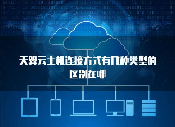 天翼云主机连接方式有几种类型的区别在哪