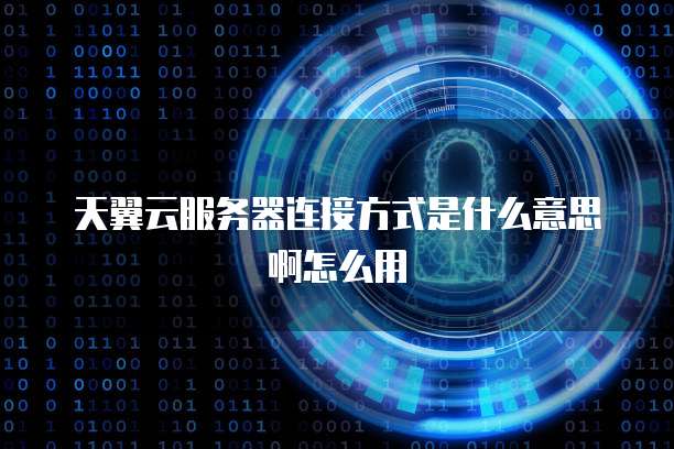天翼云服务器连接方式是什么意思啊怎么用