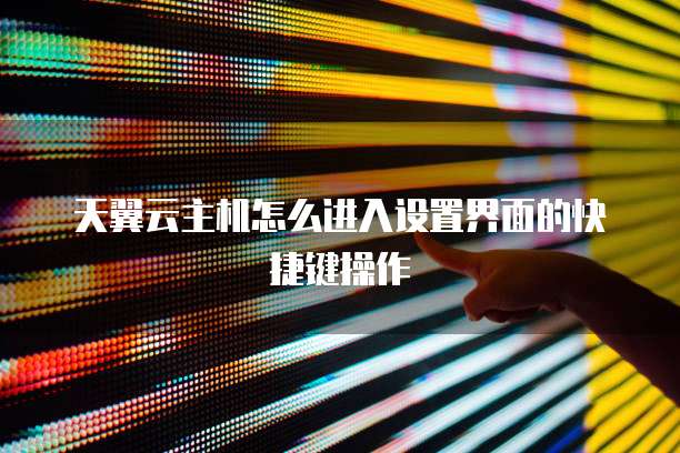 天翼云主机怎么进入设置界面的快捷键操作