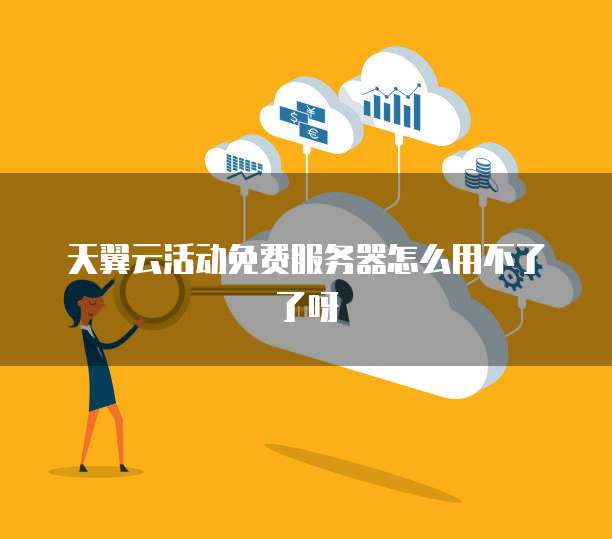 天翼云活动免费服务器怎么用不了了呀