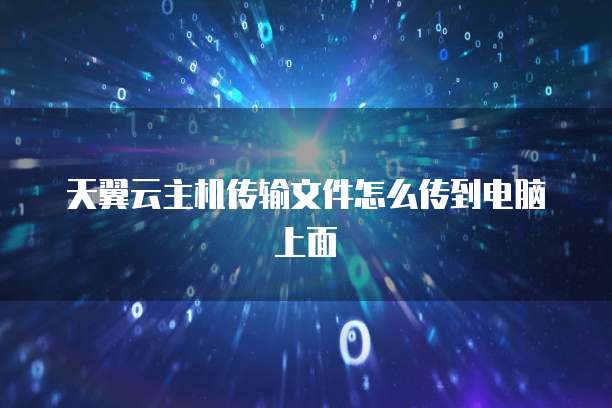 天翼云主机传输文件怎么传到电脑上面