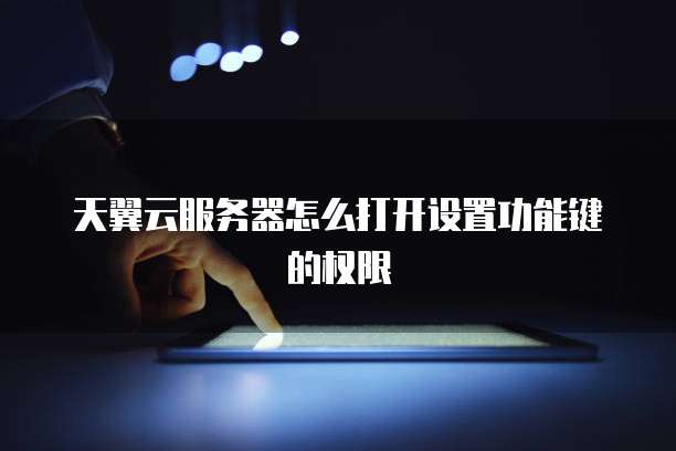 天翼云服务器怎么打开设置功能键的权限