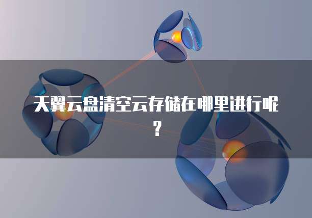 天翼云盘清空云存储在哪里进行呢？
