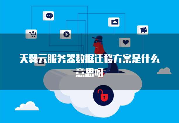 天翼云服务器数据迁移方案是什么意思呀