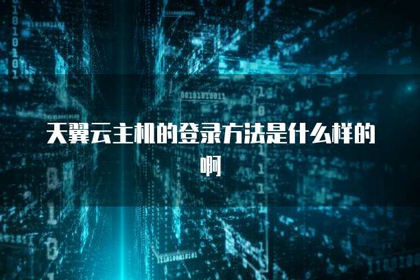 天翼云主机的登录方法是什么样的啊