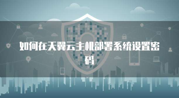 如何在天翼云主机部署系统设置密码
