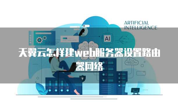 天翼云怎样建web服务器设置路由器网络