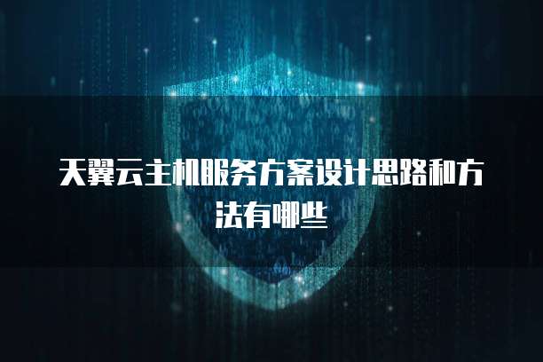 天翼云主机服务方案设计思路和方法有哪些