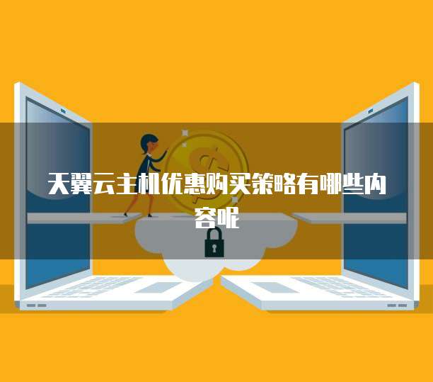 天翼云主机优惠购买策略有哪些内容呢