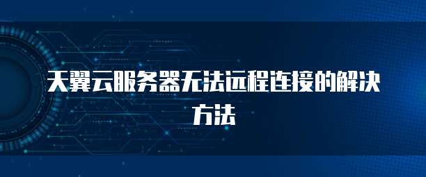 天翼云服务器无法远程连接的解决方法