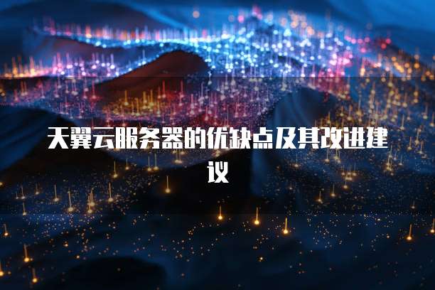 天翼云服务器的优缺点及其改进建议