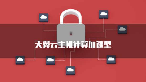 天翼云主机计算加速型