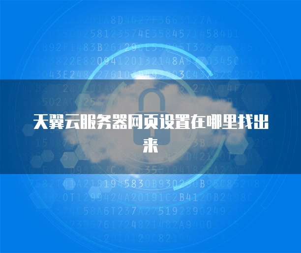 天翼云服务器网页设置在哪里找出来