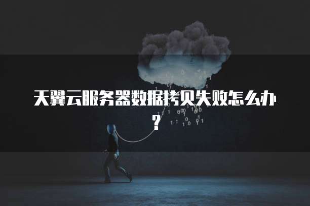 天翼云服务器数据拷贝失败怎么办？