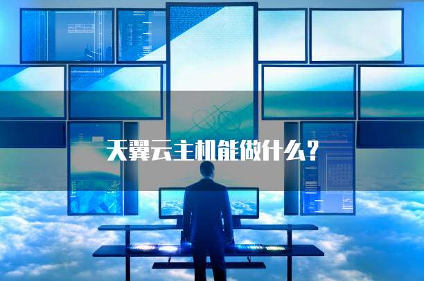 天翼云主机能做什么？