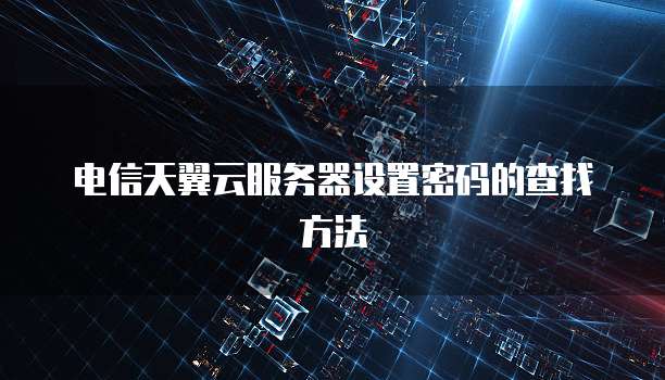 电信天翼云服务器设置密码的查找方法