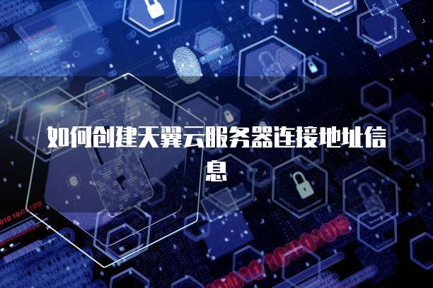 如何创建天翼云服务器连接地址信息