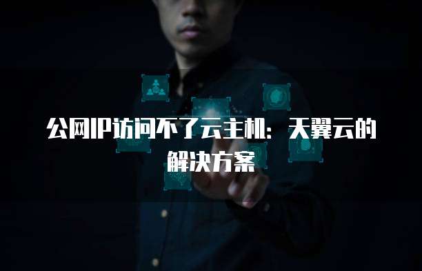 公网IP访问不了云主机：天翼云的解决方案
