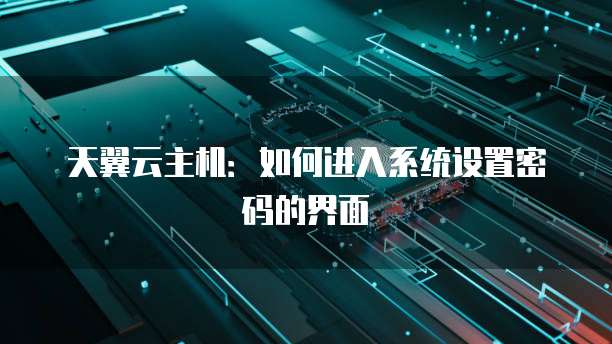 天翼云主机：如何进入系统设置密码的界面