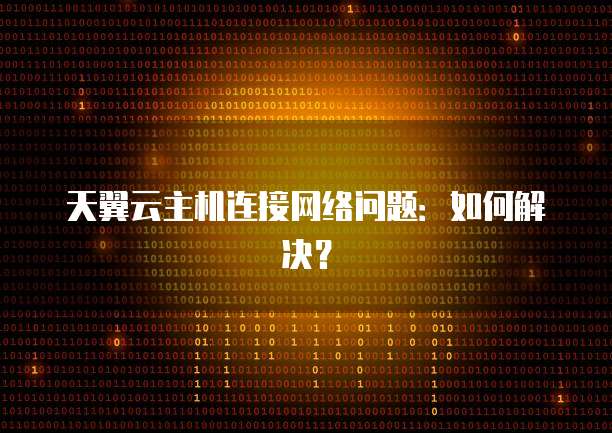 天翼云主机连接网络问题：如何解决？