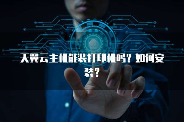 天翼云主机能装打印机吗？如何安装？
