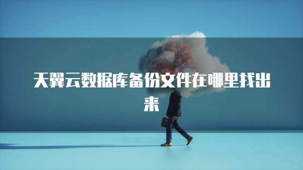 天翼云数据库备份文件在哪里找出来