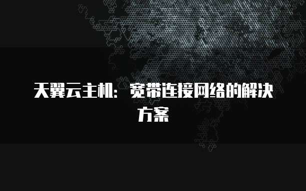 天翼云主机：宽带连接网络的解决方案