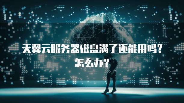 天翼云服务器磁盘满了还能用吗？怎么办？