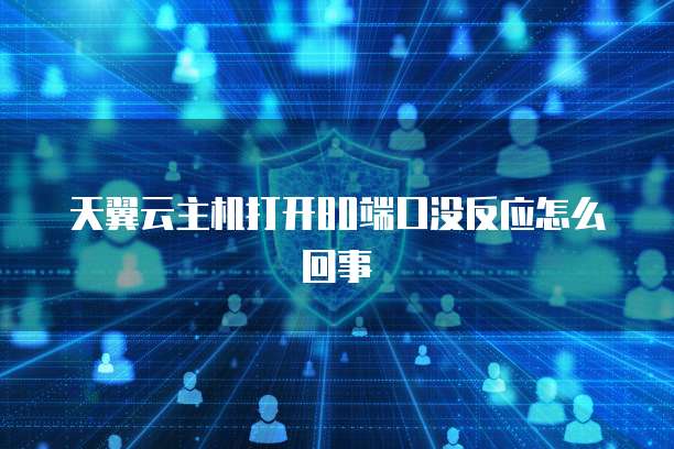 天翼云主机打开80端口没反应怎么回事