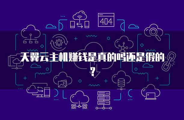 天翼云主机赚钱是真的吗还是假的？
