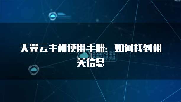 天翼云主机使用手册：如何找到相关信息