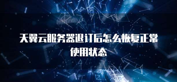 天翼云服务器退订后怎么恢复正常使用状态
