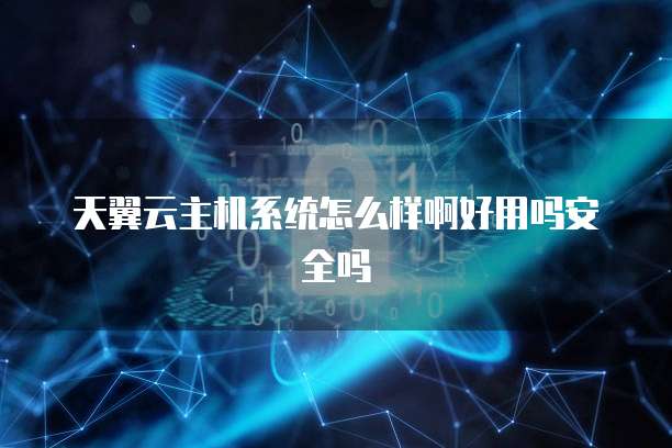 天翼云主机系统怎么样啊好用吗安全吗