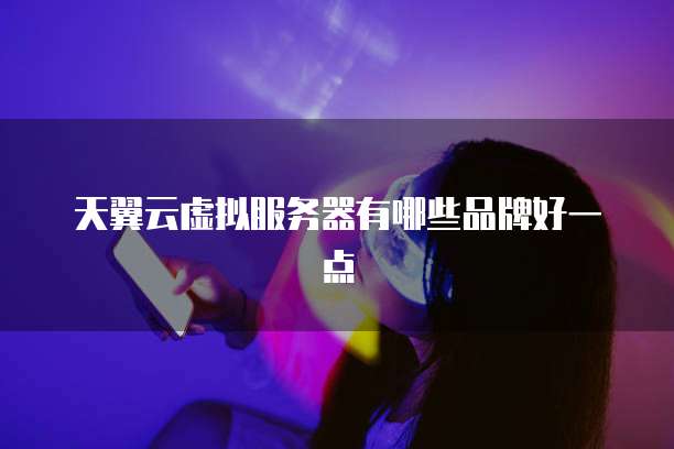 天翼云虚拟服务器有哪些品牌好一点
