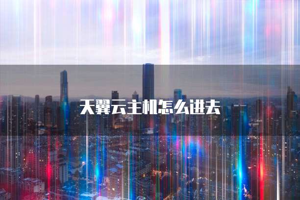 天翼云主机怎么进去