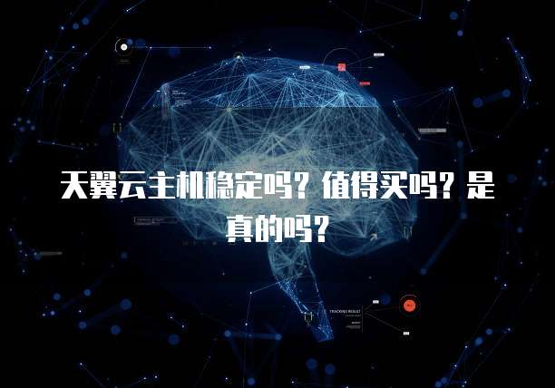 天翼云主机稳定吗？值得买吗？是真的吗？