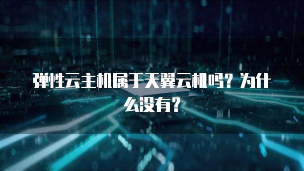 弹性云主机属于天翼云机吗？为什么没有？