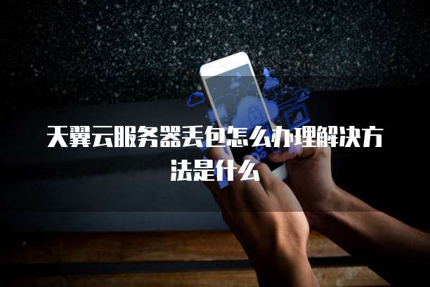 天翼云服务器丢包怎么办理解决方法是什么