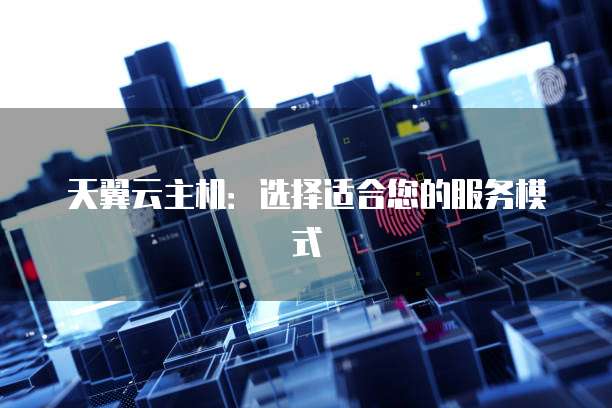 天翼云主机：选择适合您的服务模式