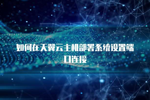 如何在天翼云主机部署系统设置端口连接