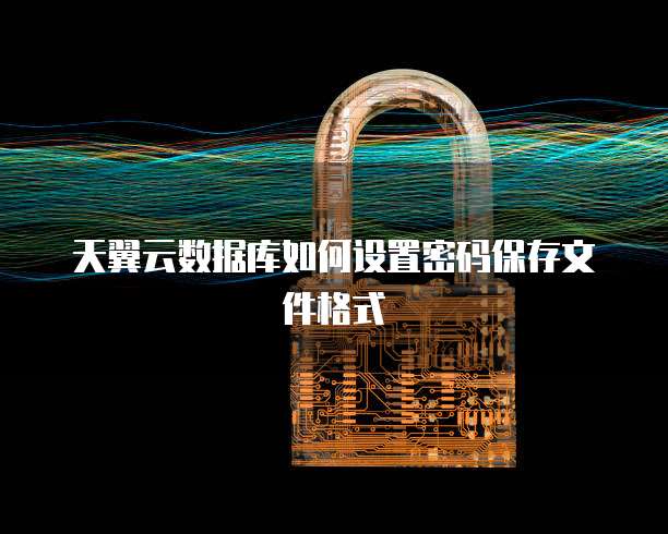 天翼云数据库如何设置密码保存文件格式
