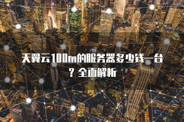 天翼云100m的服务器多少钱一台？全面解析