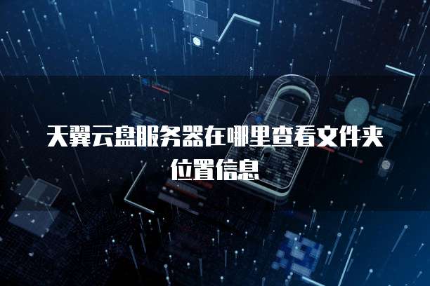 天翼云盘服务器在哪里查看文件夹位置信息