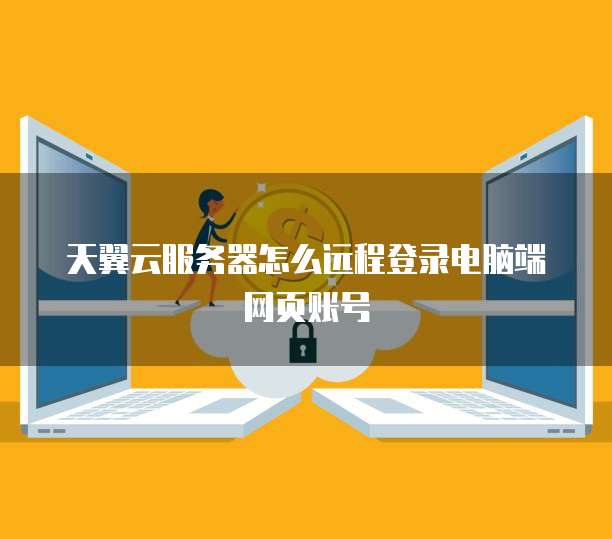 天翼云服务器怎么远程登录电脑端网页账号