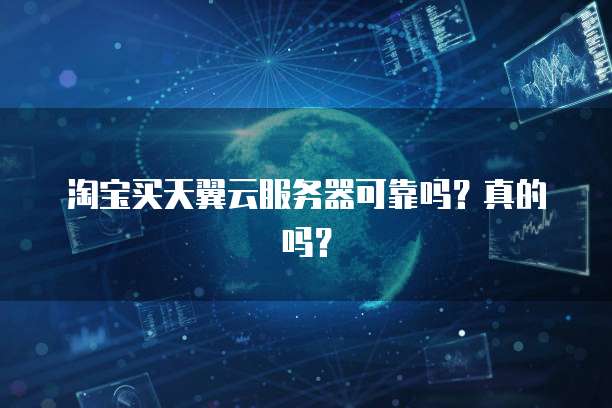 淘宝买天翼云服务器可靠吗？真的吗？