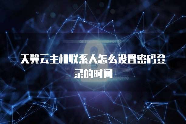 天翼云主机联系人怎么设置密码登录的时间