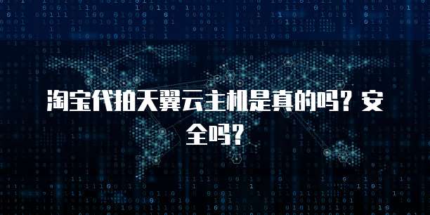 淘宝代拍天翼云主机是真的吗？安全吗？