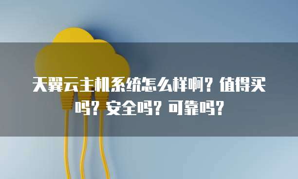 天翼云主机系统怎么样啊？值得买吗？安全吗？可靠吗？
